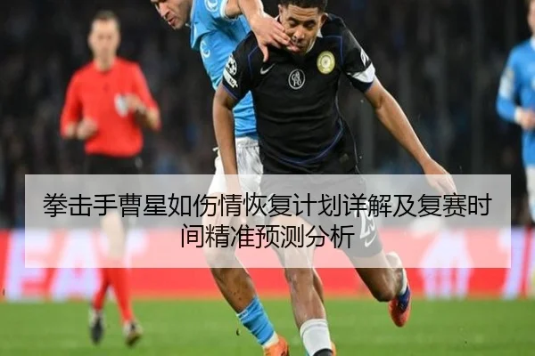 拳击手曹星如伤情恢复计划详解及复赛时间精准预测分析